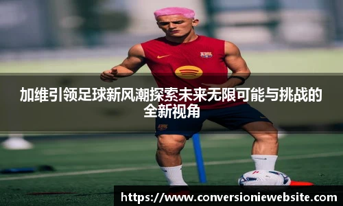 bw必威西汉姆联官方网站加维引领足球新风潮探索未来无限可能与挑战的全新视角