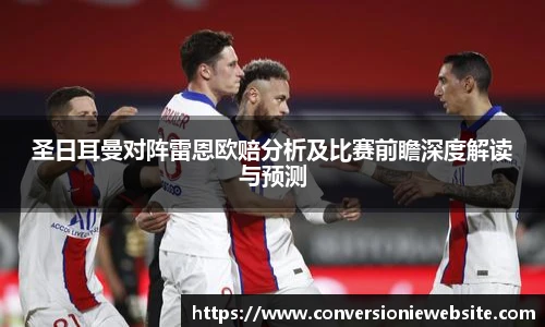bw必威西汉姆联官方网站圣日耳曼对阵雷恩欧赔分析及比赛前瞻深度解读与预测