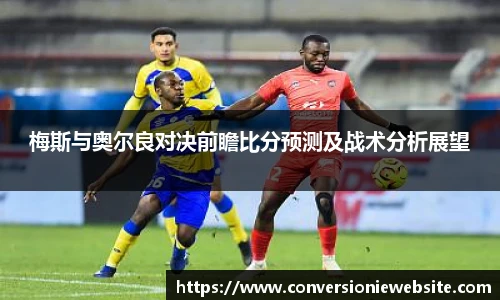 bw必威西汉姆联官方网站梅斯与奥尔良对决前瞻比分预测及战术分析展望
