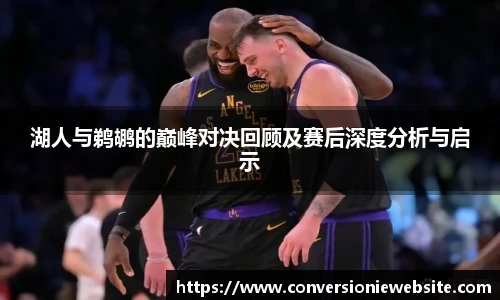 bw必威西汉姆联官方网站湖人与鹈鹕的巅峰对决回顾及赛后深度分析与启示